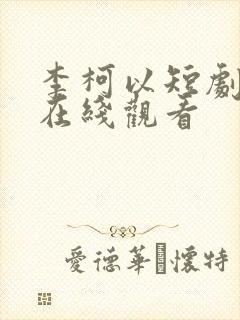 李柯以短剧全集在线观看
