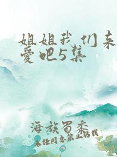 姐姐我们来谈恋爱吧5集