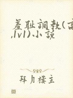 羞耻调教(高h,1v1)小说