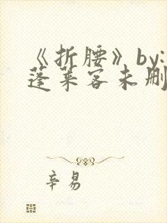 《折腰》by:蓬莱客未删减版