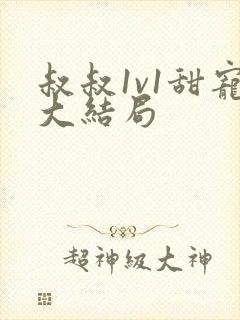 叔叔1v1甜宠大结局