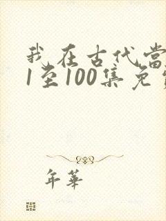 我在古代当王爷1至100集免费观看