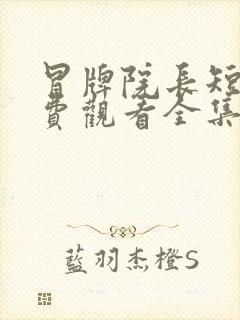 冒牌院长短剧免费观看全集高清版