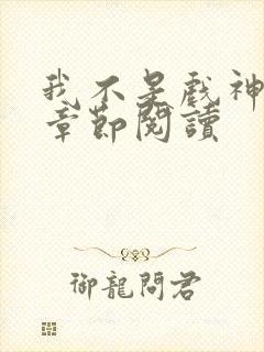 我不是戏神最新章节阅读