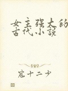 女主强大的穿越古代小说