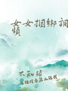 女女捆绑调教视频