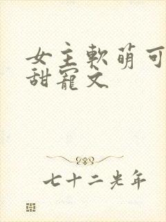 女主软萌可爱的甜宠文