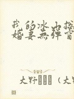 我的冰山总裁未婚妻无弹窗