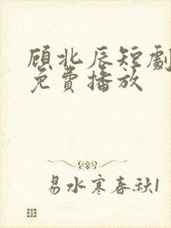 顾北辰短剧全集免费播放