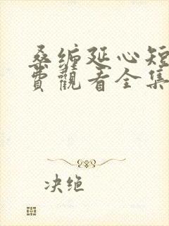 桑缠延心短剧免费观看全集高清版