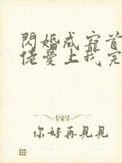 闪婚成宠首富大佬爱上我完整版