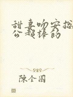 甜妻吻安总裁老公超棒的