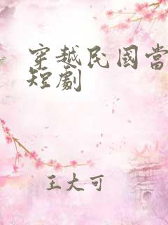 穿越民国当少帅短剧