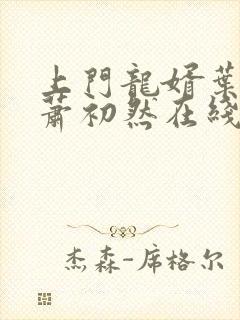 上门龙婿叶辰,萧初然在线阅读