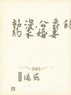 动漫,公爵的契约未婚妻