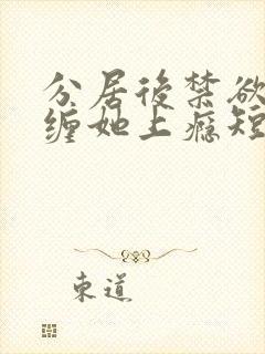 分居后禁欲总裁缠她上瘾短剧全集在线观看