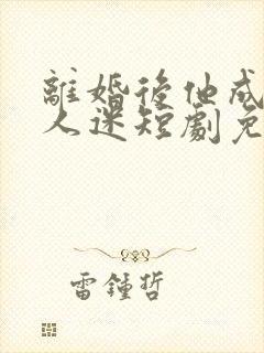 离婚后他成了万人迷短剧免费观看