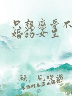 只想恋爱不想结婚的女生