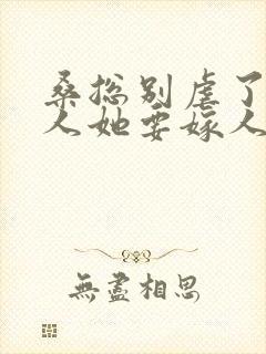 桑总别虐了,夫人她要嫁人了 短剧