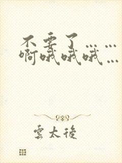 不要了……太大啊哦哦哦……嗯嗯嗯