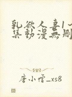 乳欲人妻1～5集动漫无删减