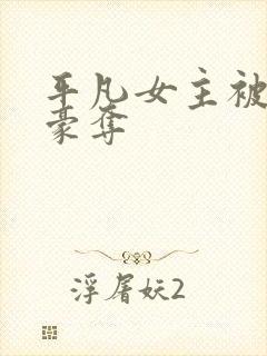 平凡女主被强取豪夺