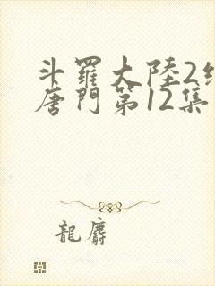 斗罗大陆2绝世唐门第12集