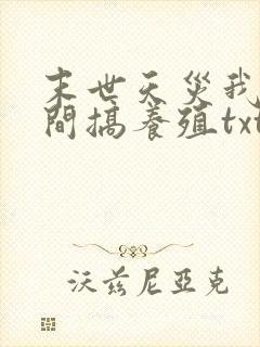 末世天灾我在空间搞养殖txt