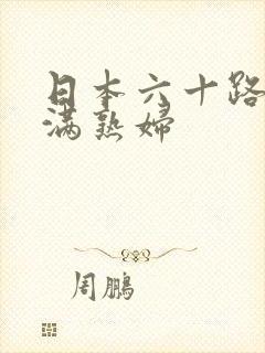 日本六十路 丰满熟妇