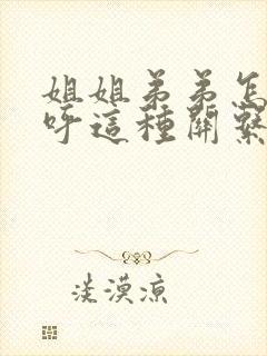 姐姐弟弟怎么称呼这种关系