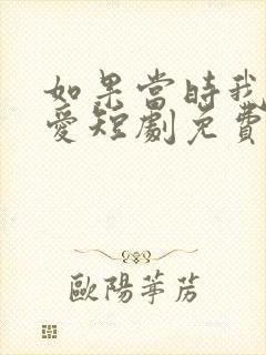 如果当时我说了爱短剧免费观看全集