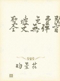 圣墟 免费阅读全文无弹窗