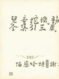 儿童挖机动画片全集31三岁儿童