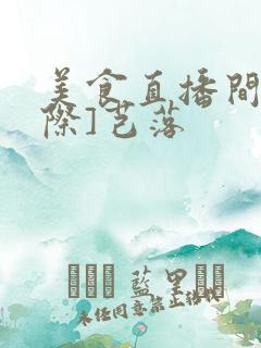 美食直播间[星际]芑落