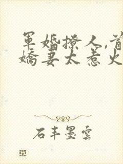 军婚撩人,首长娇妻太惹火