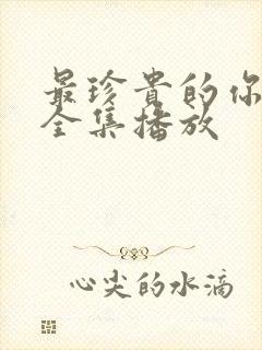 最珍贵的你短剧全集播放