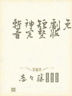 斩神短剧免费观看完整版