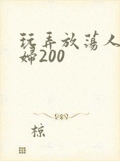 玩弄放荡人妻少妇200