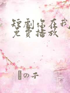 短剧你在我对岸免费播放