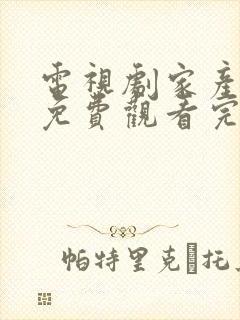 电视剧家产全集免费观看完整版