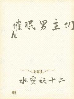 催眠男主们全肉h