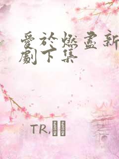 爱于燃尽新生短剧下集