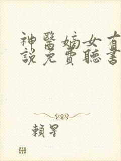 神医嫡女有声小说免费听书