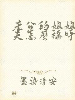 老公的姐姐的丈夫怎么称呼我