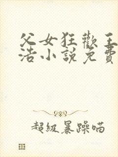 父女狂欢王雪王浩小说免费阅读