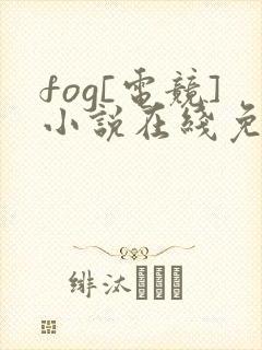 fog[电竞]小说在线免费阅读完整版