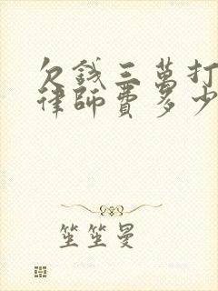 欠钱三万打官司律师费多少钱