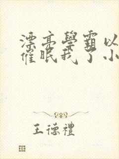 漂亮学霸以为他催眠我了小说免费阅读