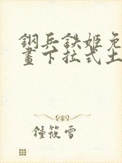 钢兵铁姬免费漫画下拉式土豪漫画