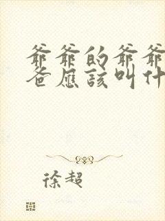 爷爷的爷爷的爸爸应该叫什么